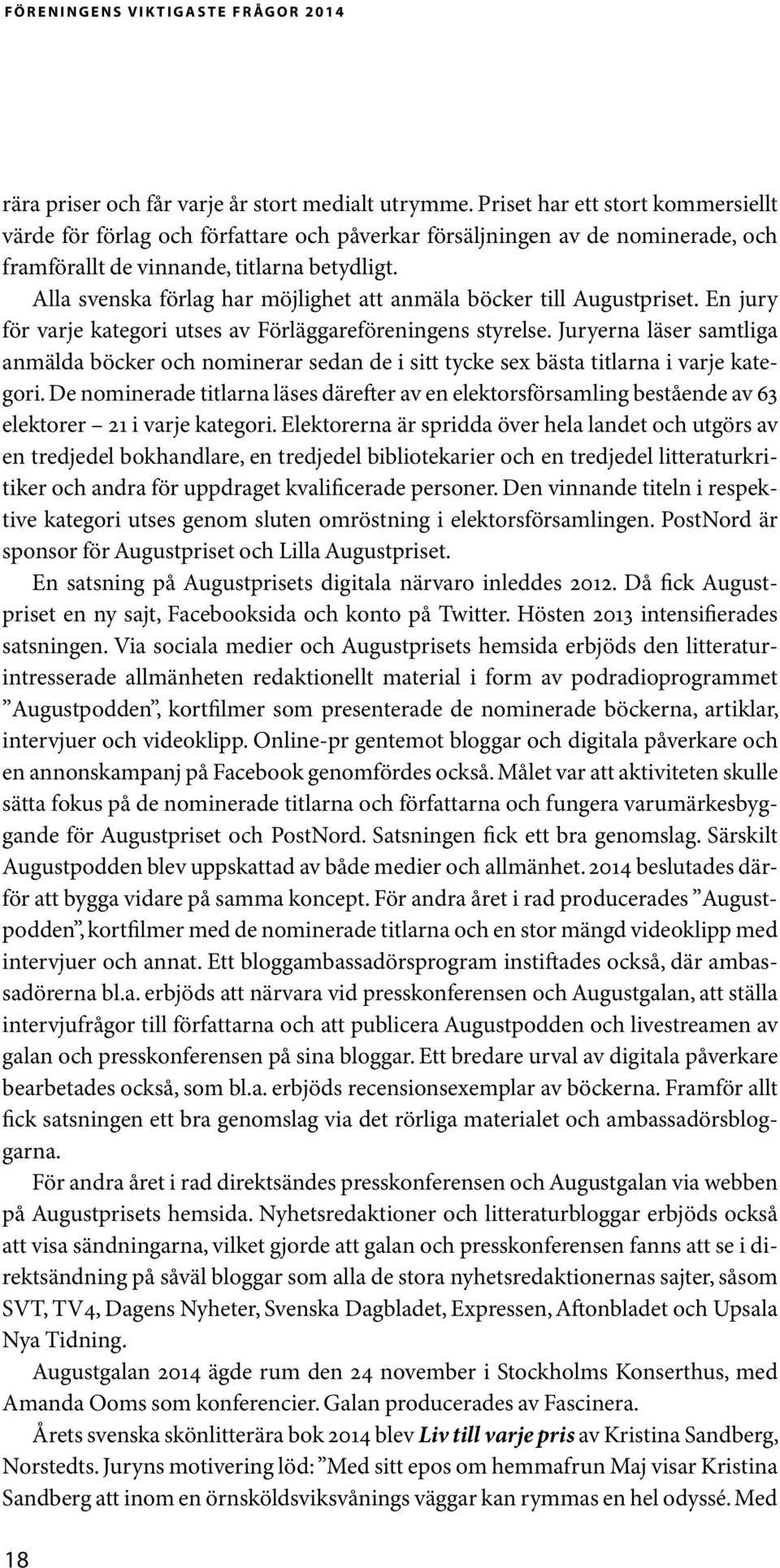 Alla svenska förlag har möjlighet att anmäla böcker till Augustpriset. En jury för varje kategori utses av Förläggareföreningens styrelse.