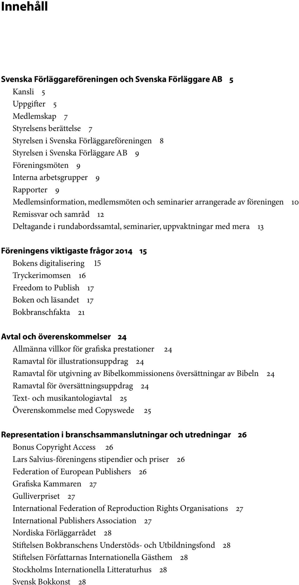 seminarier, uppvaktningar med mera 13 Föreningens viktigaste frågor 2014 15 Bokens digitalisering 15 Tryckerimomsen 16 Freedom to Publish 17 Boken och läsandet 17 Bokbranschfakta 21 Avtal och