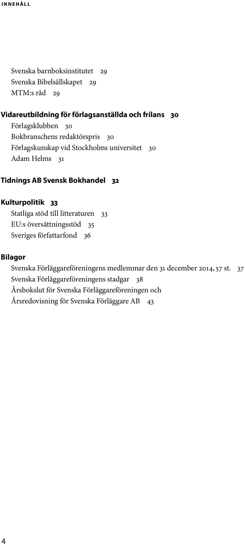 Statliga stöd till litteraturen 33 EU:s översättningsstöd 35 Sveriges författarfond 36 Bilagor Svenska Förläggareföreningens medlemmar den 31