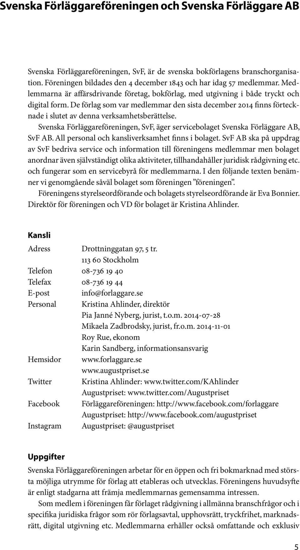 De förlag som var medlemmar den sista december 2014 finns förtecknade i slutet av denna verksamhetsberättelse. Svenska Förläggareföreningen, SvF, äger servicebolaget Svenska Förläggare AB, SvF AB.