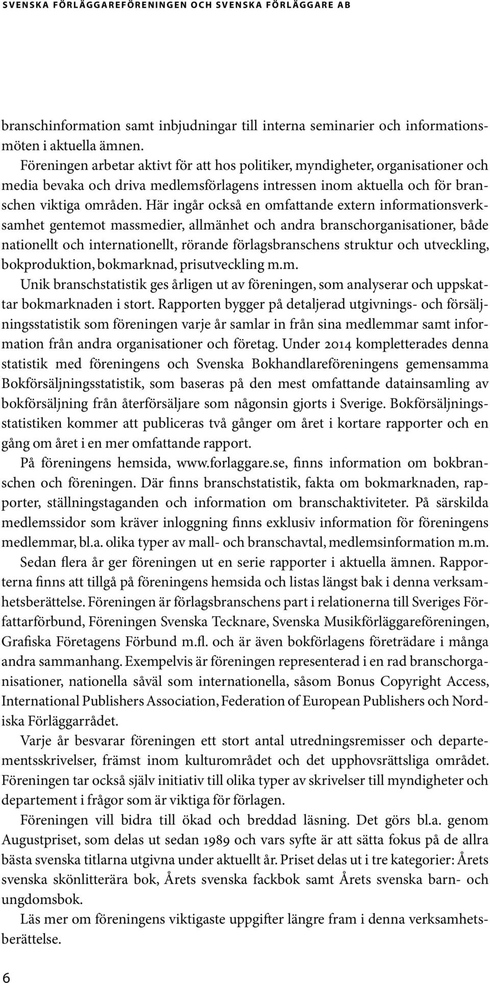 Här ingår också en omfattande extern informationsverksamhet gentemot massmedier, allmänhet och andra branschorganisationer, både nationellt och internationellt, rörande förlagsbranschens struktur och