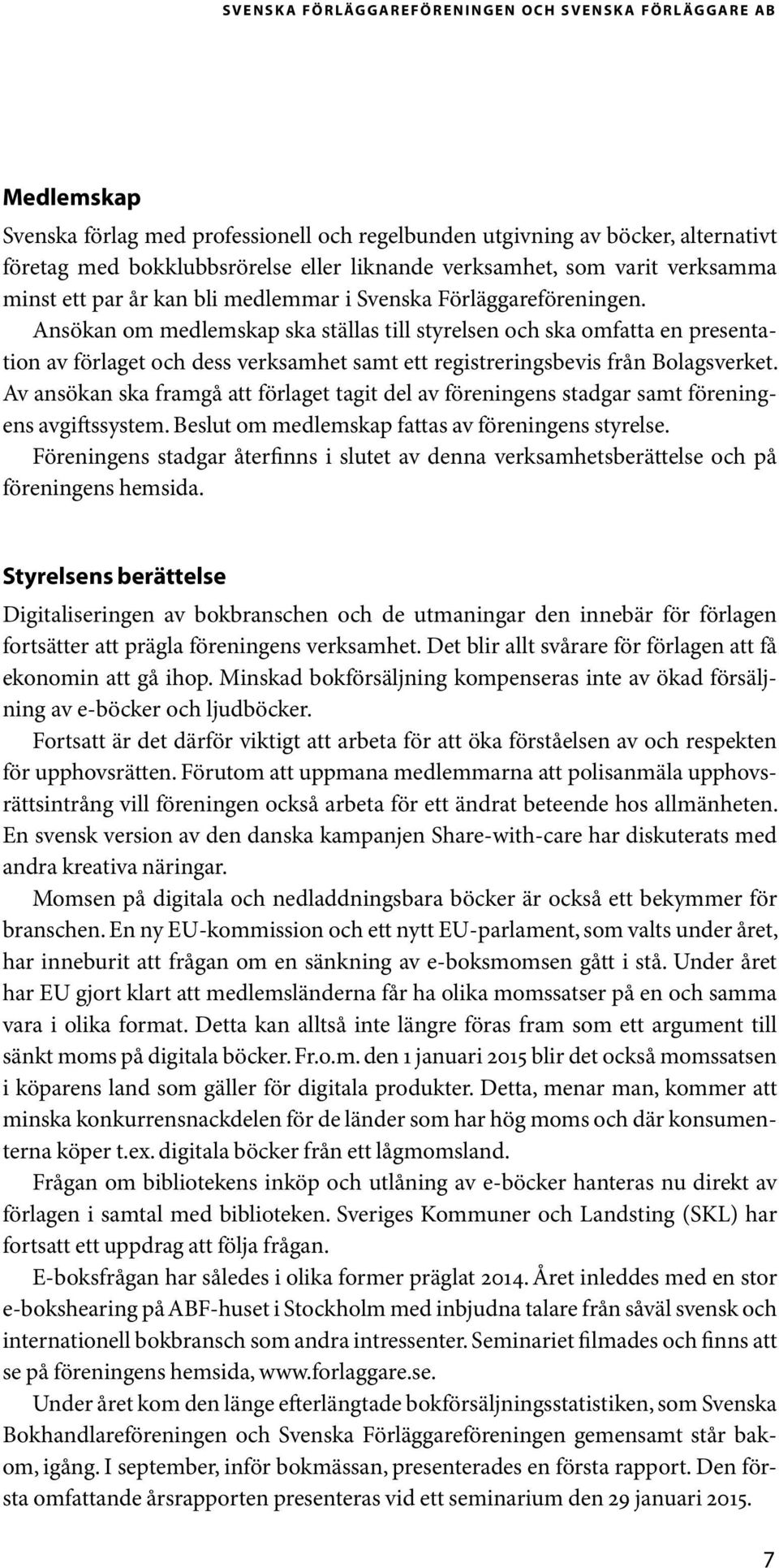 Ansökan om medlemskap ska ställas till styrelsen och ska omfatta en presentation av förlaget och dess verksamhet samt ett registreringsbevis från Bolagsverket.