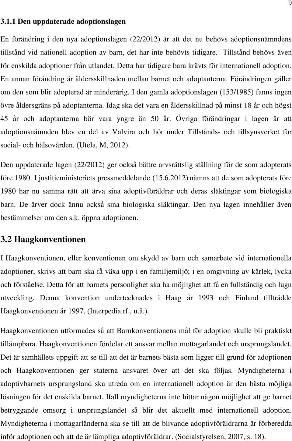 Förändringen gäller om den som blir adopterad är minderårig. I den gamla adoptionslagen (153/1985) fanns ingen övre åldersgräns på adoptanterna.