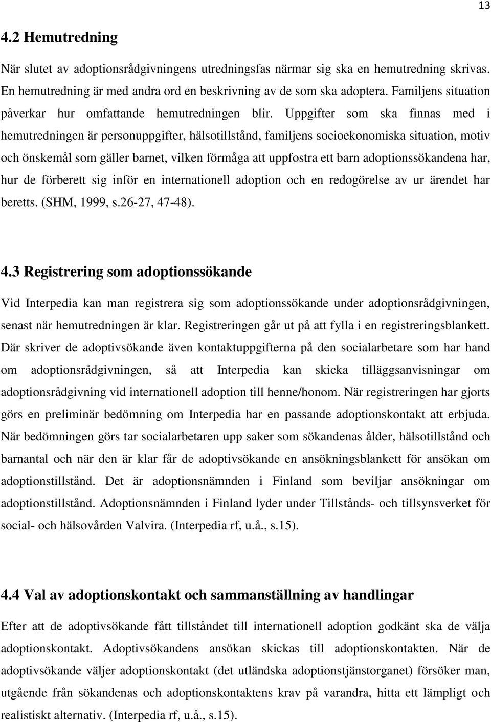 Uppgifter som ska finnas med i hemutredningen är personuppgifter, hälsotillstånd, familjens socioekonomiska situation, motiv och önskemål som gäller barnet, vilken förmåga att uppfostra ett barn