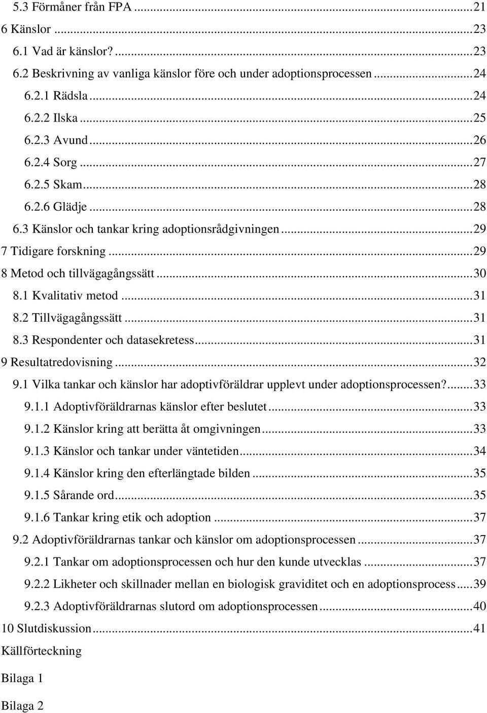 2 Tillvägagångssätt... 31 8.3 Respondenter och datasekretess... 31 9 Resultatredovisning... 32 9.1 Vilka tankar och känslor har adoptivföräldrar upplevt under adoptionsprocessen?... 33 9.1.1 Adoptivföräldrarnas känslor efter beslutet.