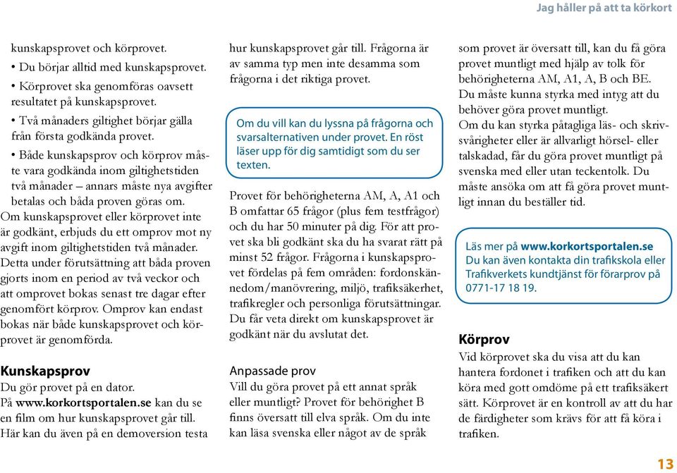 Både kunskapsprov och körprov måste vara godkända inom giltighetstiden två månader annars måste nya avgifter betalas och båda proven göras om.