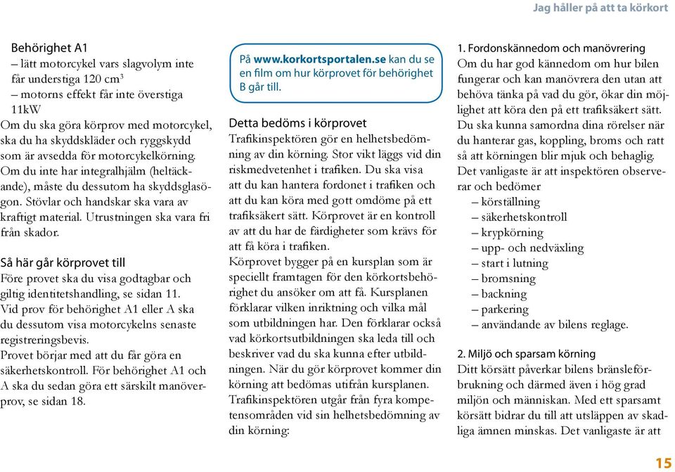 Utrustningen ska vara fri från skador. Så här går körprovet till Före provet ska du visa godtagbar och giltig identitetshandling, se sidan 11.