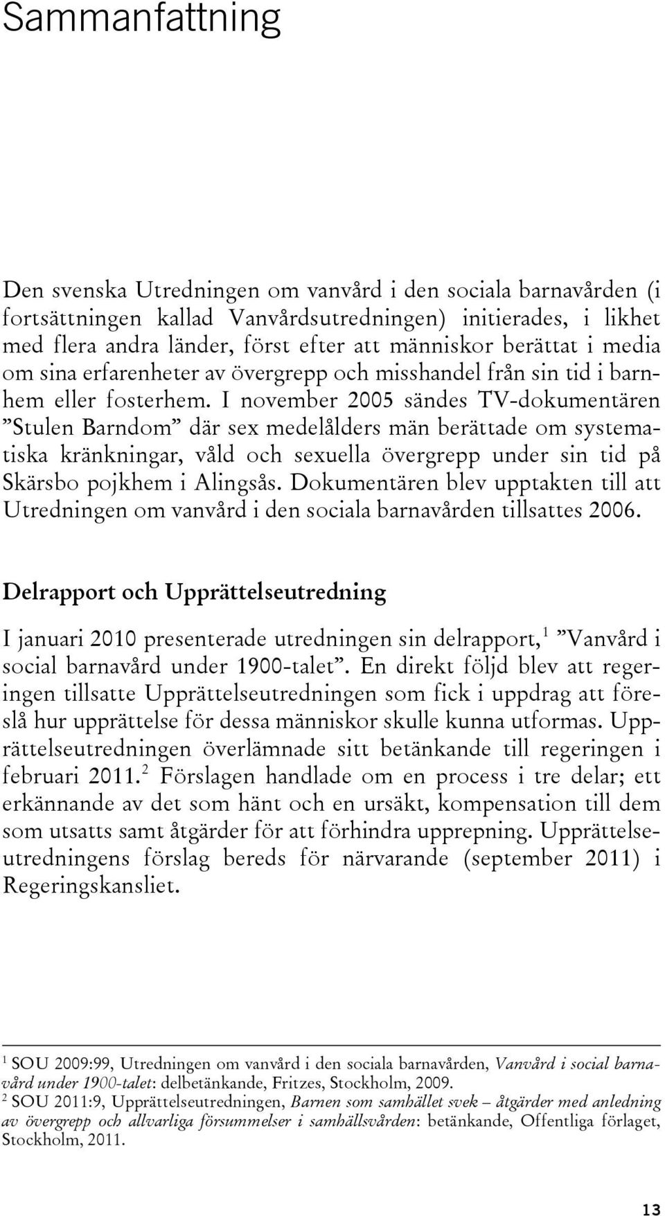 I november 2005 sändes TV-dokumentären Stulen Barndom där sex medelålders män berättade om systematiska kränkningar, våld och sexuella övergrepp under sin tid på Skärsbo pojkhem i Alingsås.