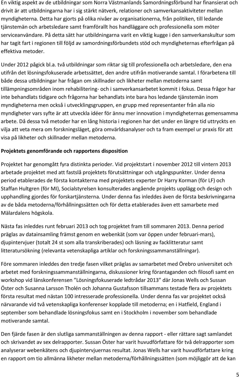 Detta har gjorts på olika nivåer av organisationerna, från politiken, till ledande tjänstemän och arbetsledare samt framförallt hos handläggare och professionella som möter serviceanvändare.