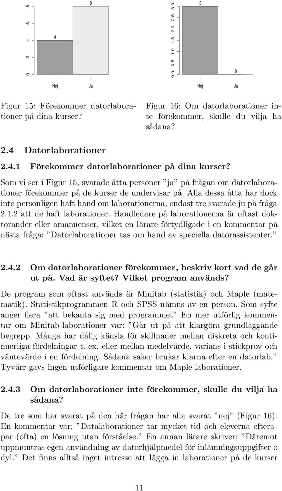 Som vi ser i Figur 5, svarade åtta personer ja på frågan om datorlaborationer förekommer på de kurser de undervisar på.