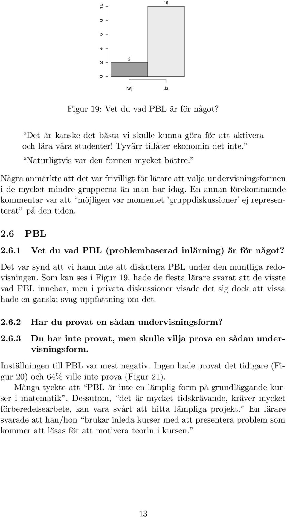 En annan förekommande kommentar var att möjligen var momentet gruppdiskussioner ej representerat på den tiden. 2.6 PBL 2.6. Vet du vad PBL (problembaserad inlärning) är för något?