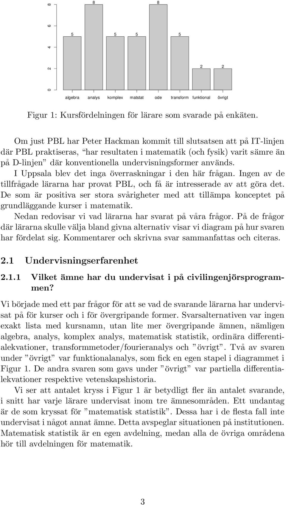 används. I Uppsala blev det inga överraskningar i den här frågan. Ingen av de tillfrågade lärarna har provat PBL, och få är intresserade av att göra det.