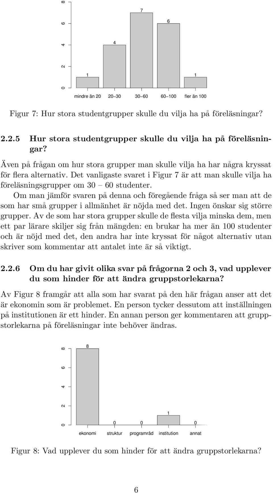 Om man jämför svaren på denna och föregående fråga så ser man att de som har små grupper i allmänhet är nöjda med det. Ingen önskar sig större grupper.