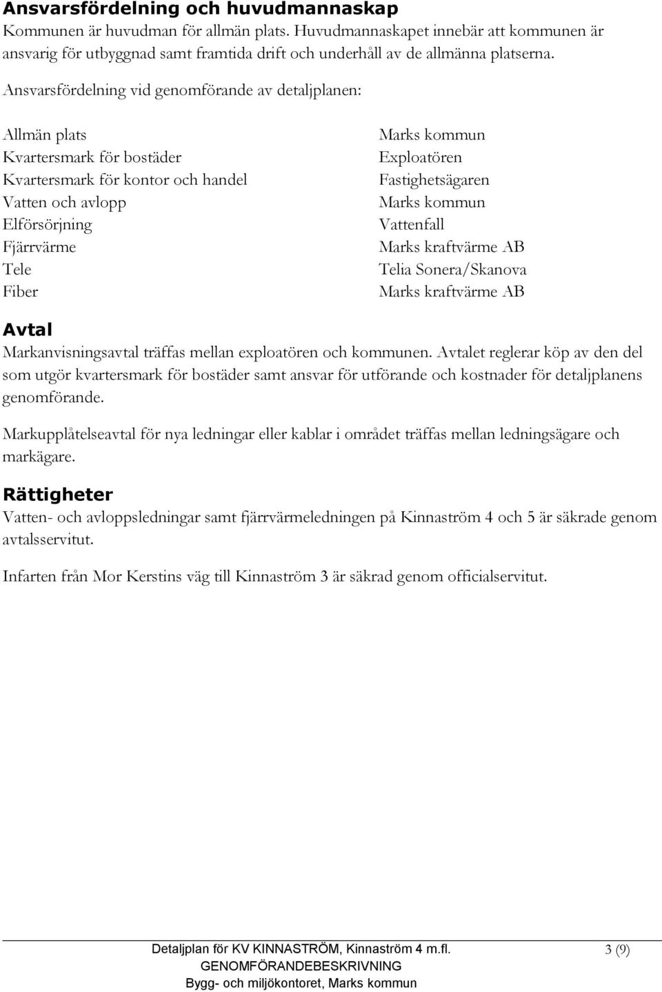 Exploatören Fastighetsägaren Marks kommun Vattenfall Marks kraftvärme AB Telia Sonera/Skanova Marks kraftvärme AB Avtal Markanvisningsavtal träffas mellan exploatören och kommunen.