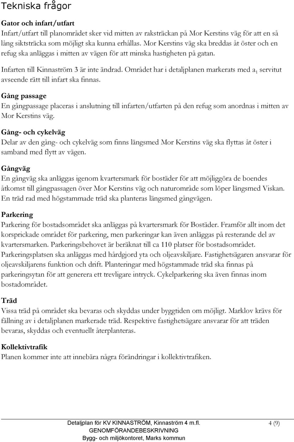 Området har i detaljplanen markerats med a 1 servitut avseende rätt till infart ska finnas.