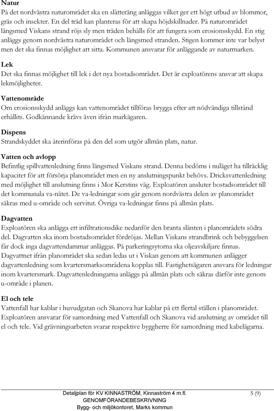 Stigen kommer inte var belyst men det ska finnas möjlighet att sitta. Kommunen ansvarar för anläggande av naturmarken. Lek Det ska finnas möjlighet till lek i det nya bostadsområdet.