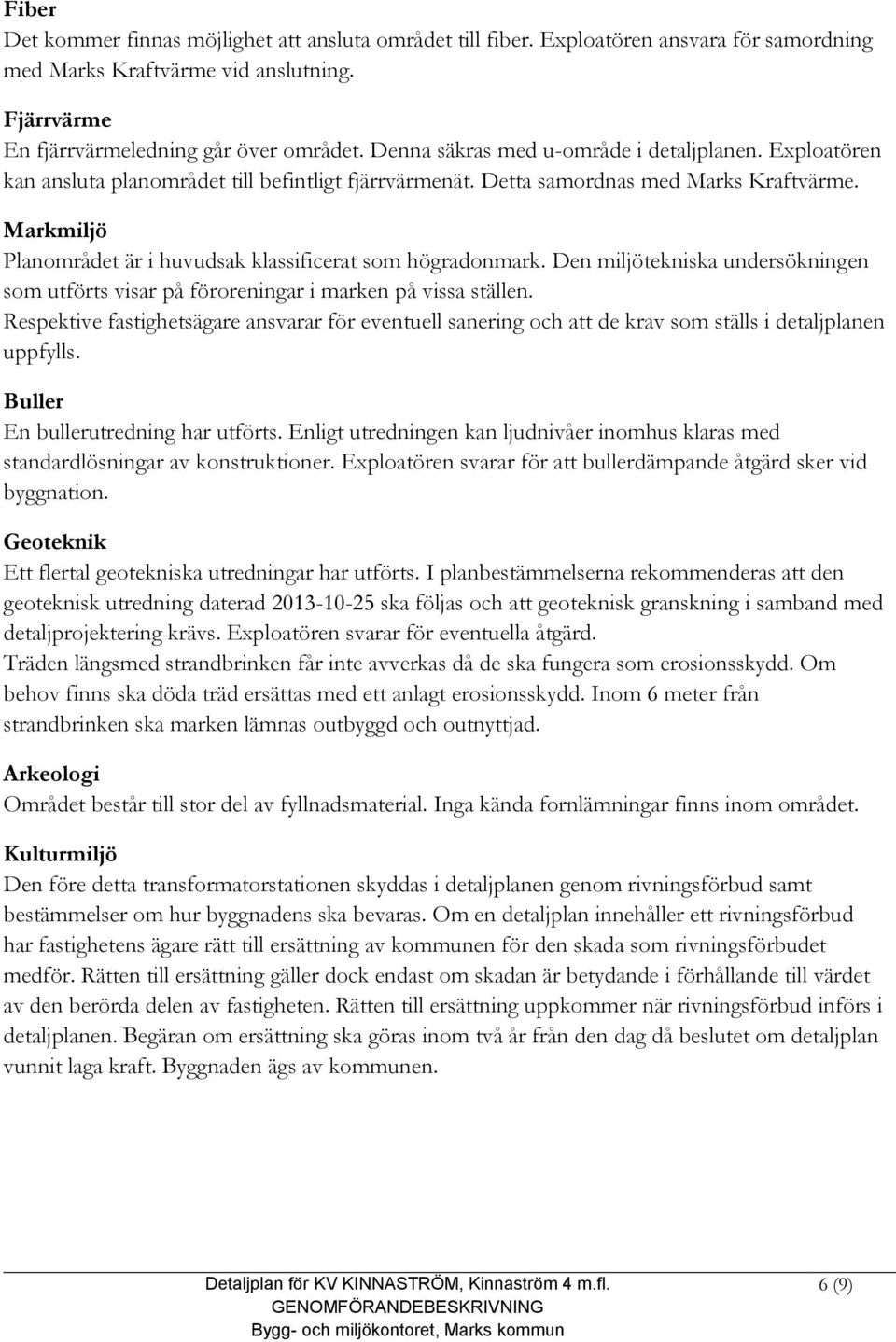 Markmiljö Planområdet är i huvudsak klassificerat som högradonmark. Den miljötekniska undersökningen som utförts visar på föroreningar i marken på vissa ställen.