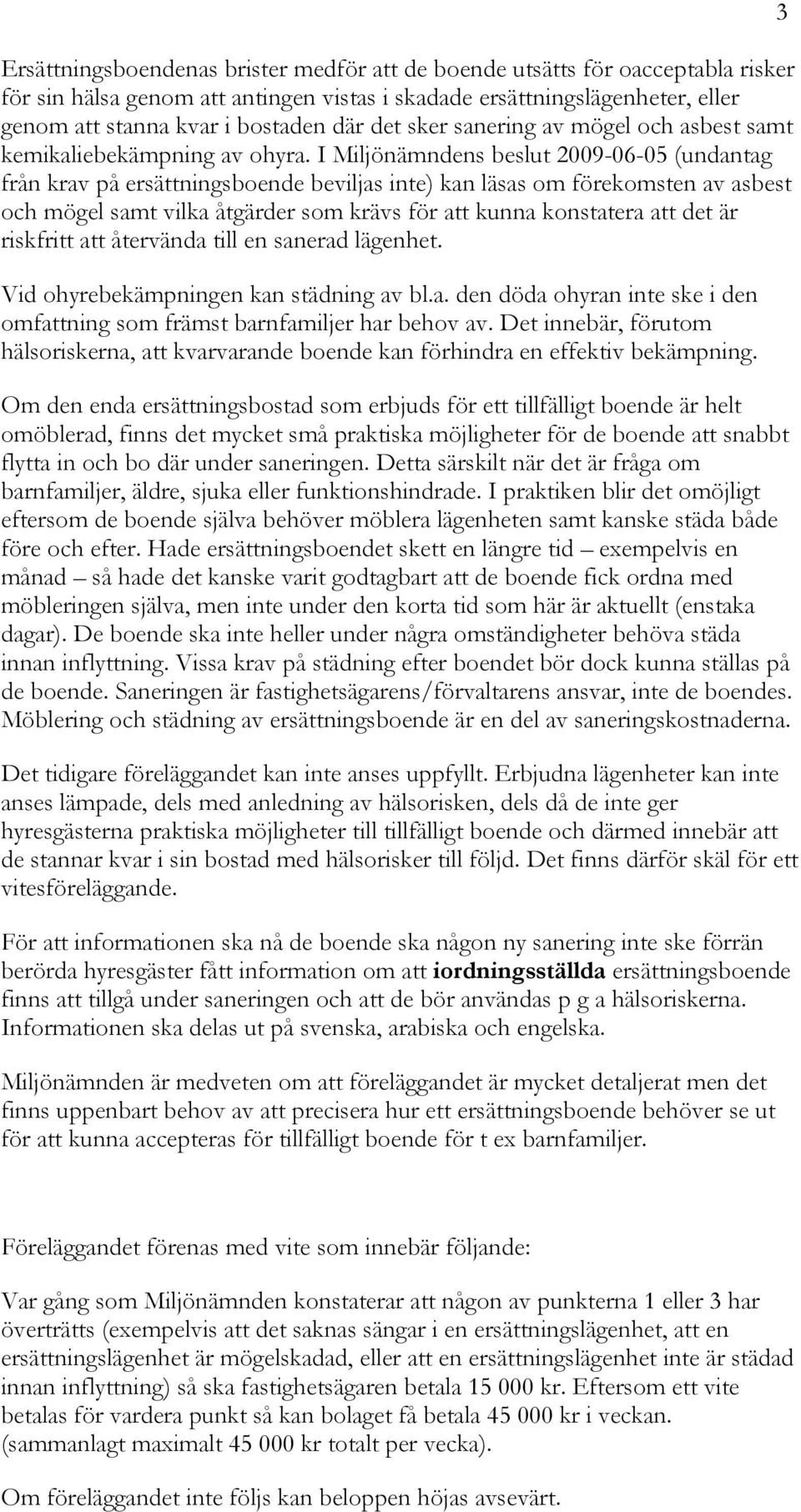 I Miljönämndens beslut 2009-06-05 (undantag från krav på ersättningsboende beviljas inte) kan läsas om förekomsten av asbest och mögel samt vilka åtgärder som krävs för att kunna konstatera att det