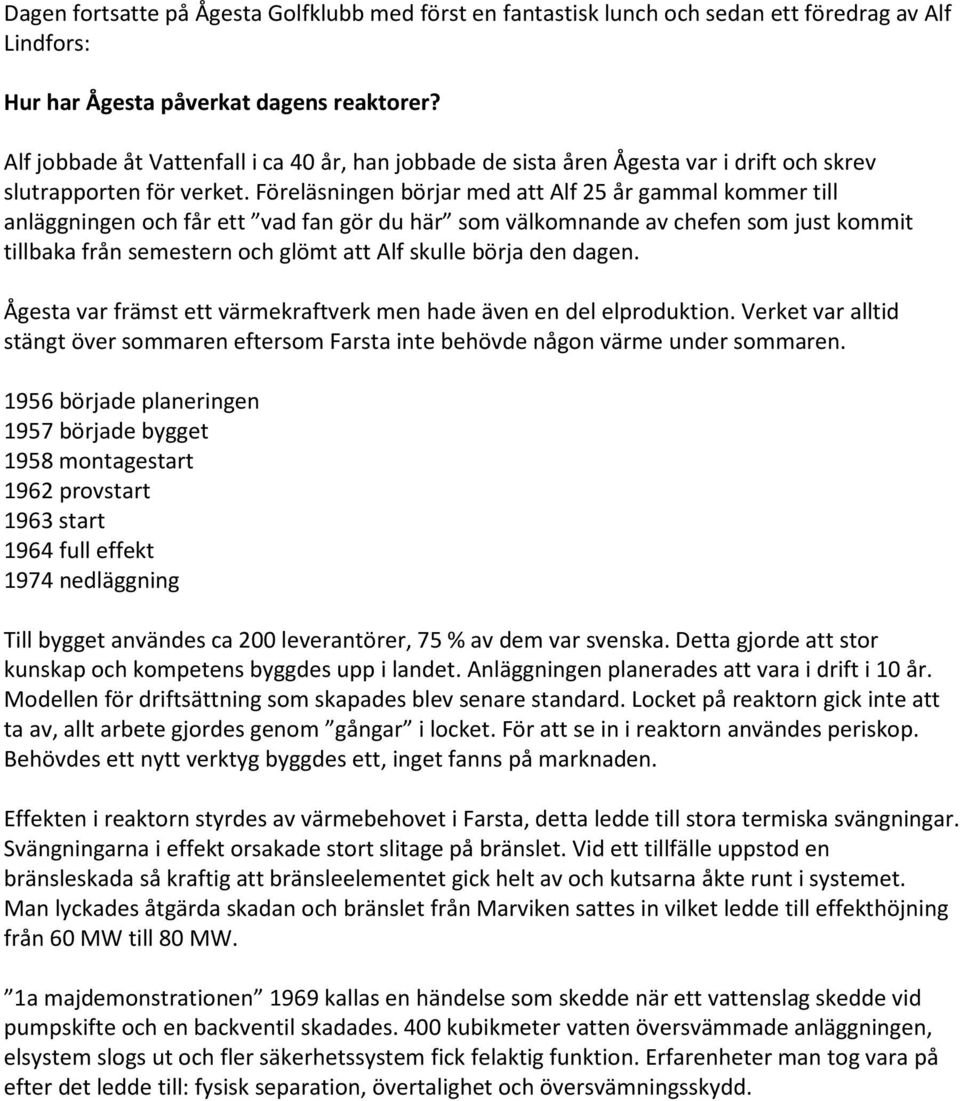 Föreläsningen börjar med att Alf 25 år gammal kommer till anläggningen och får ett vad fan gör du här som välkomnande av chefen som just kommit tillbaka från semestern och glömt att Alf skulle börja