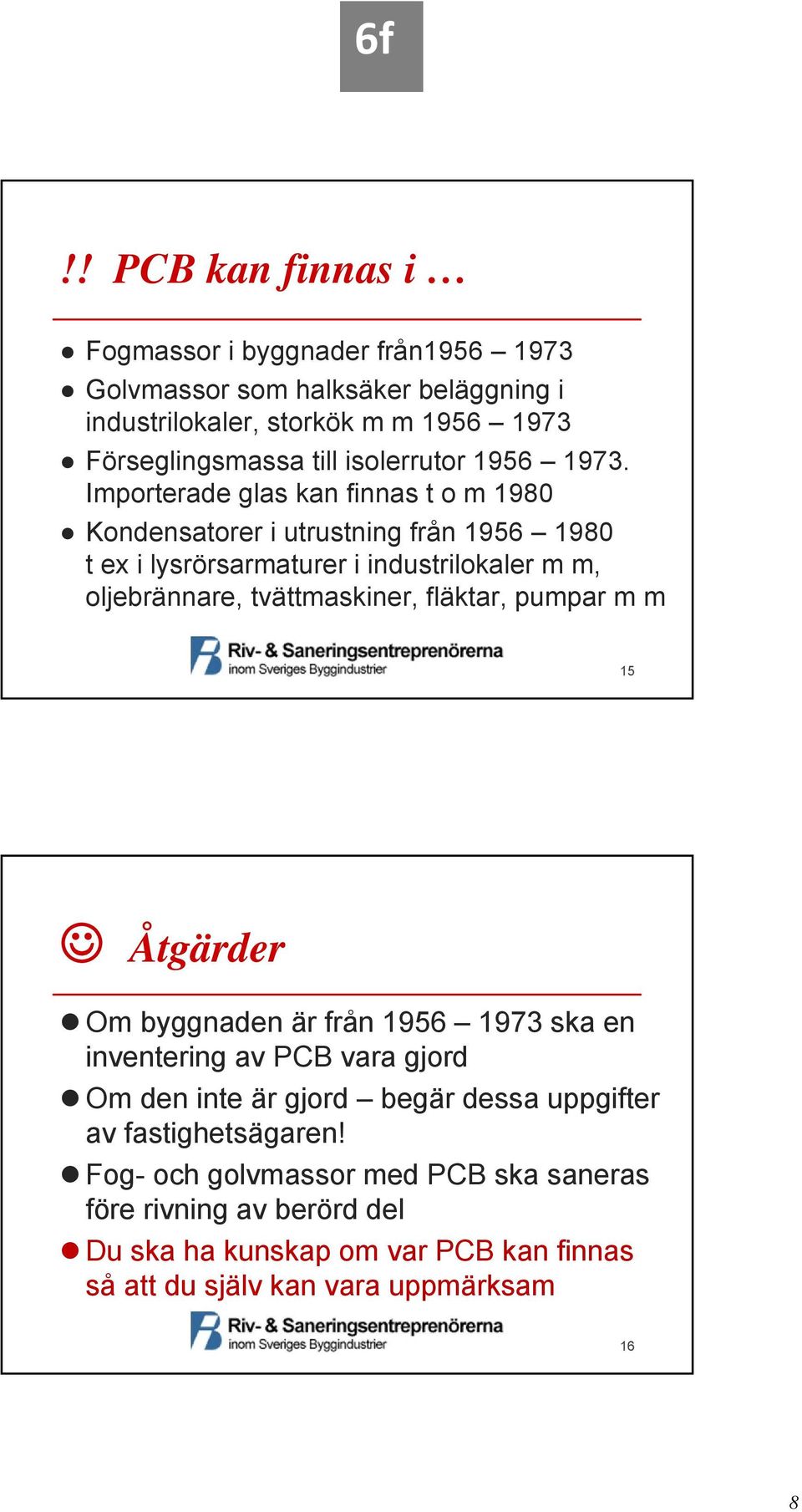 Importerade glas kan finnas t o m 1980 Kondensatorer i utrustning från 1956 1980 t ex i lysrörsarmaturer i industrilokaler m m, oljebrännare, tvättmaskiner,