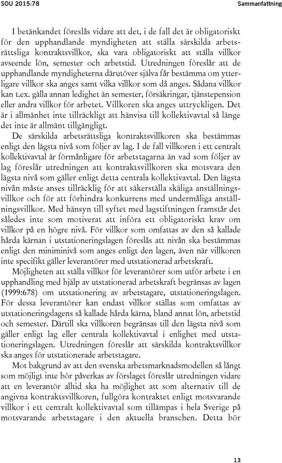 Utredningen föreslår att de upphandlande myndigheterna därutöver själva får bestämma om ytterligare villkor ska anges samt vilka villkor som då anges. Sådana villkor kan t.ex.