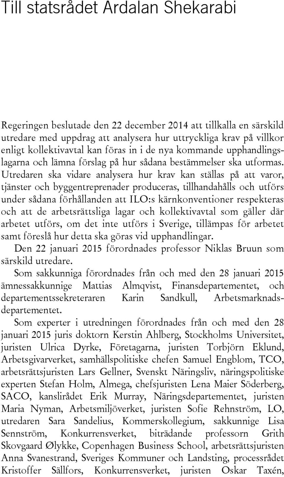 Utredaren ska vidare analysera hur krav kan ställas på att varor, tjänster och byggentreprenader produceras, tillhandahålls och utförs under sådana förhållanden att ILO:s kärnkonventioner respekteras