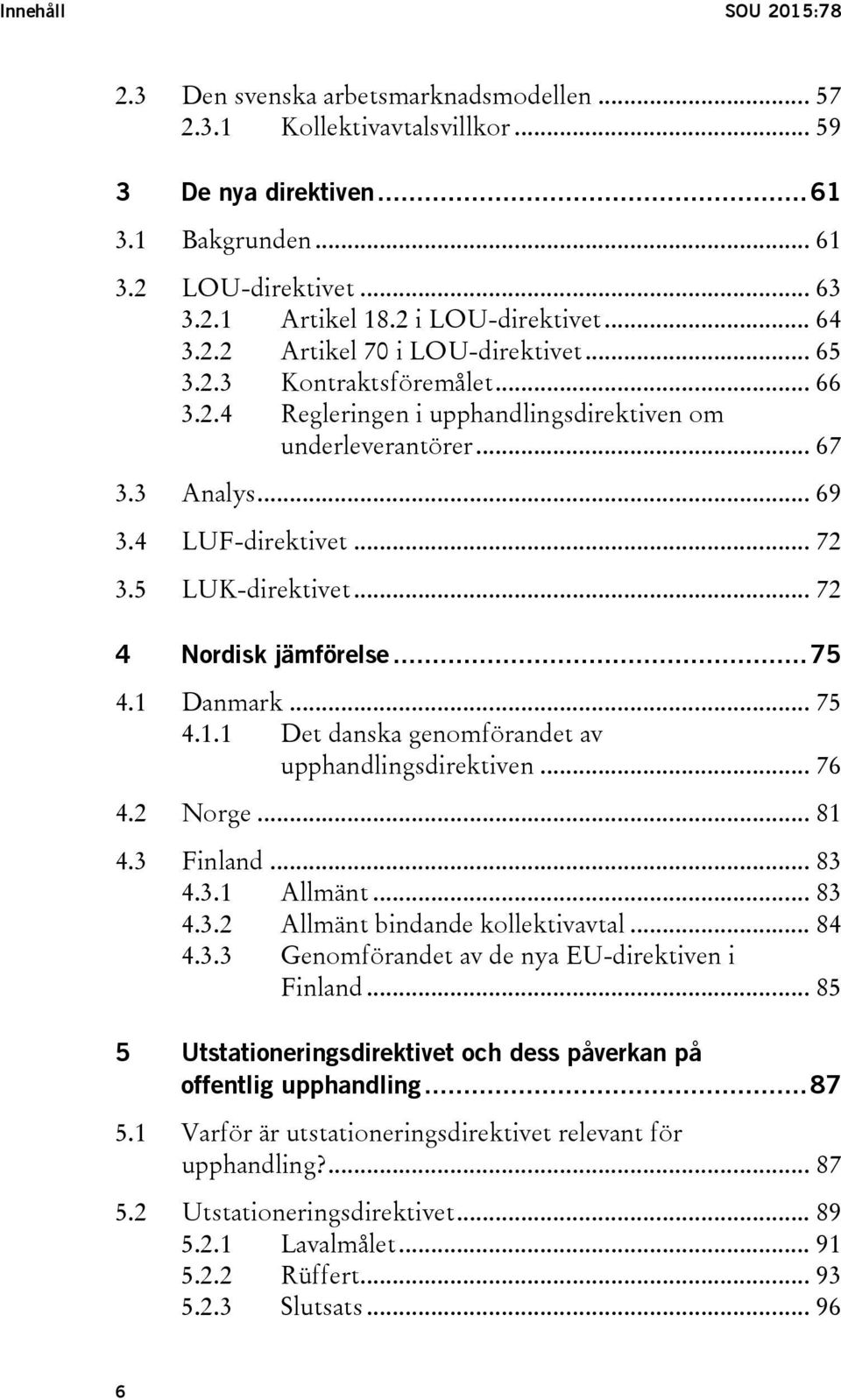 4 LUF-direktivet... 72 3.5 LUK-direktivet... 72 4 Nordisk jämförelse... 75 4.1 Danmark... 75 4.1.1 Det danska genomförandet av upphandlingsdirektiven... 76 4.2 Norge... 81 4.3 Finland... 83 4.3.1 Allmänt.