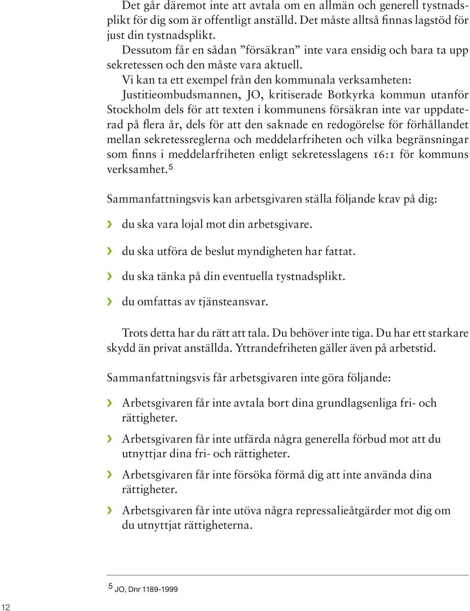 Vi kan ta ett exempel från den kommunala verksamheten: Justitieombudsmannen, JO, kritiserade Botkyrka kommun utanför Stockholm dels för att texten i kommunens försäkran inte var uppdaterad på flera