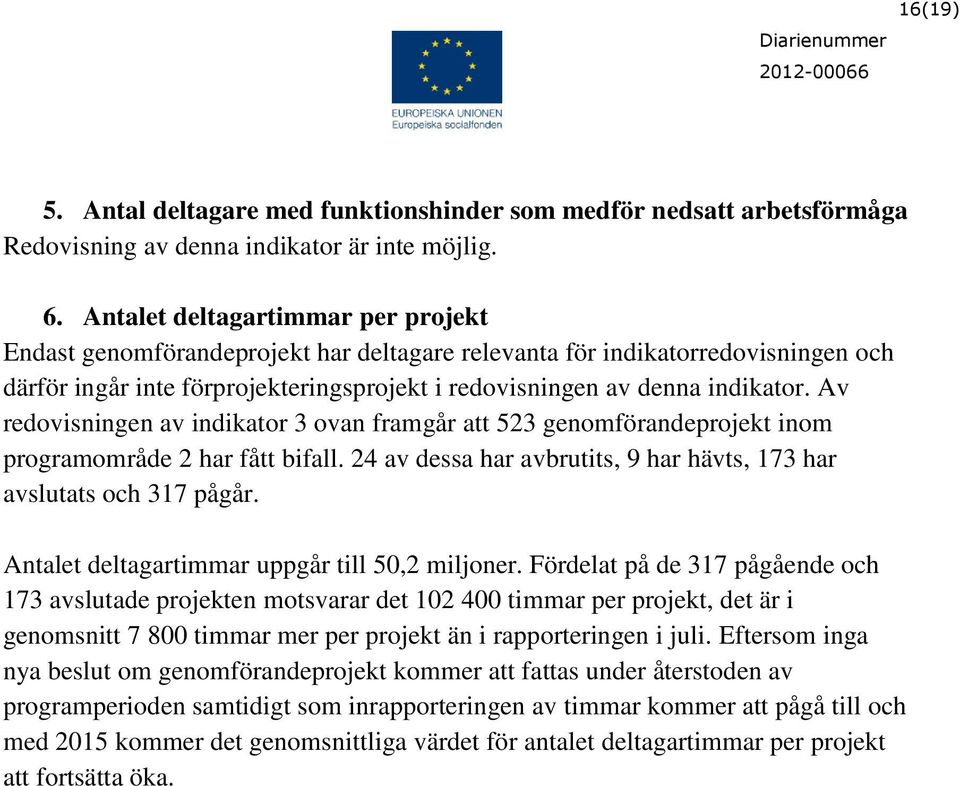 Av redovisningen av indikator 3 ovan framgår att 523 genomförandeprojekt inom programområde 2 har fått bifall. 24 av dessa har avbrutits, 9 har hävts, 173 har avslutats och 317 pågår.