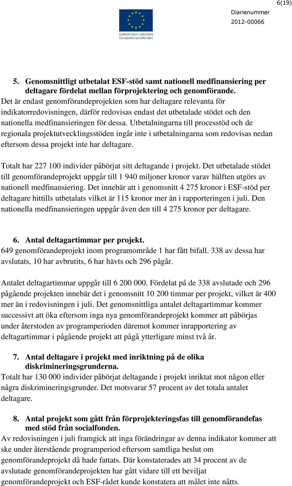 Utbetalningarna till processtöd och de regionala projektutvecklingsstöden ingår inte i utbetalningarna som redovisas nedan eftersom dessa projekt inte har deltagare.