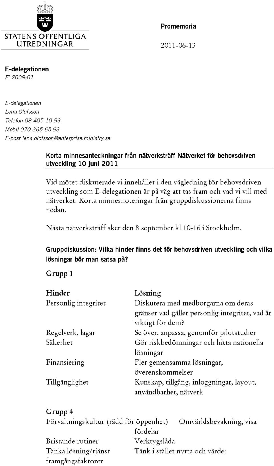 är på väg att tas fram och vad vi vill med nätverket. Korta minnesnoteringar från gruppdiskussionerna finns nedan. Nästa nätverksträff sker den 8 september kl 10-16 i Stockholm.