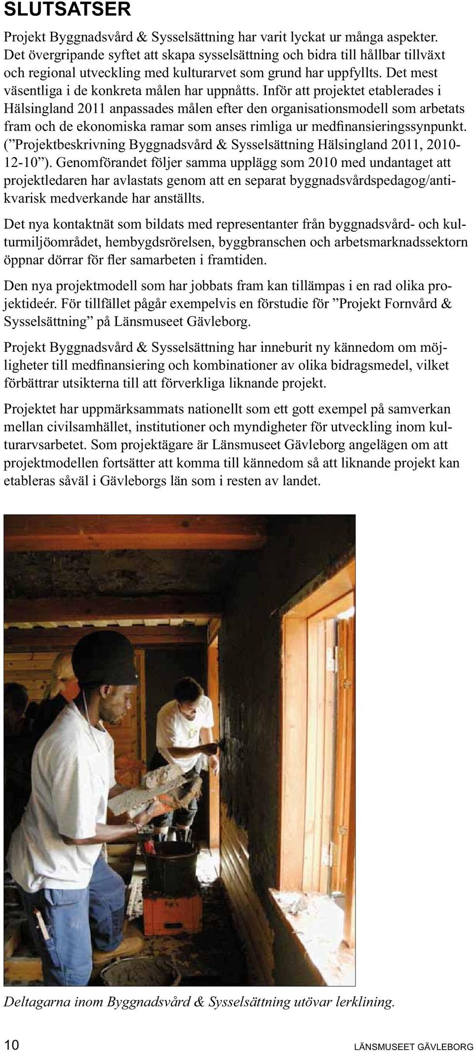 Inför att projektet etablerades i Hälsingland 2011 anpassades målen efter den organisationsmodell som arbetats ( Projektbeskrivning Byggnadsvård & Sysselsättning Hälsingland 2011, 2010-12-10 ).