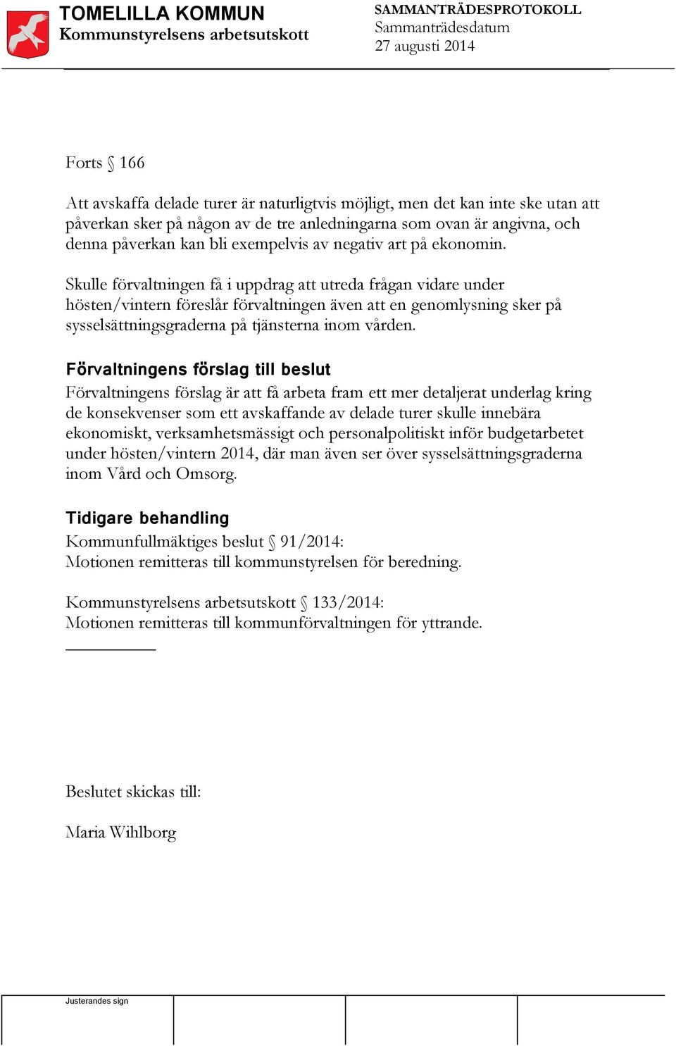 Skulle förvaltningen få i uppdrag att utreda frågan vidare under hösten/vintern föreslår förvaltningen även att en genomlysning sker på sysselsättningsgraderna på tjänsterna inom vården.