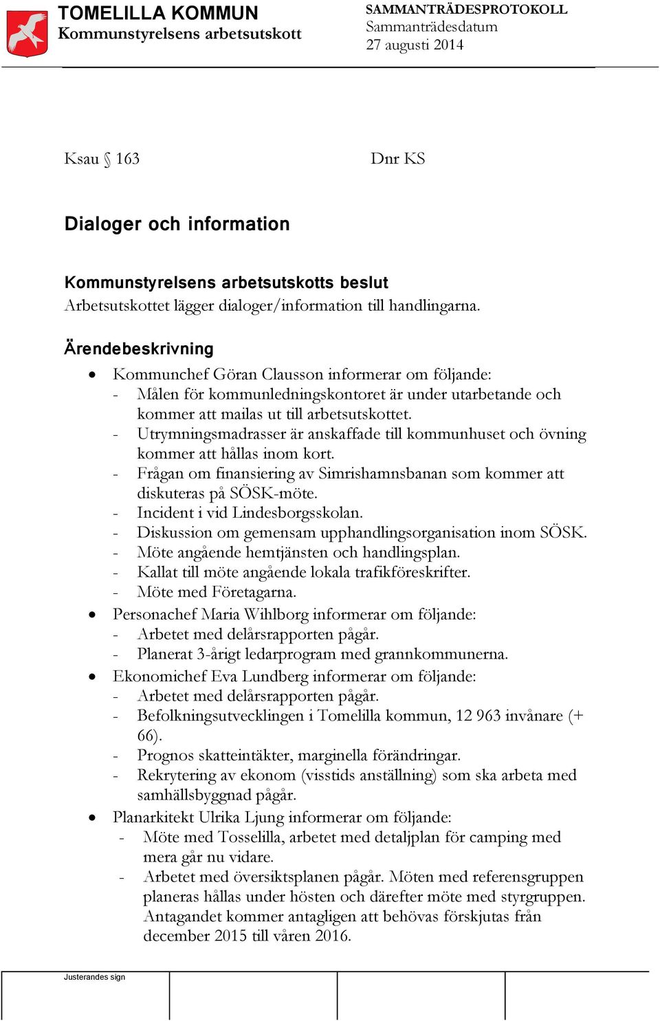 - Utrymningsmadrasser är anskaffade till kommunhuset och övning kommer att hållas inom kort. - Frågan om finansiering av Simrishamnsbanan som kommer att diskuteras på SÖSK-möte.