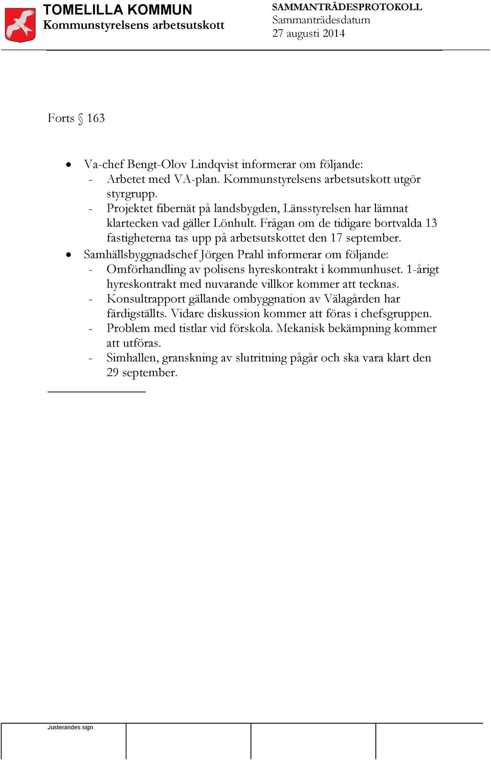 Samhällsbyggnadschef Jörgen Prahl informerar om följande: - Omförhandling av polisens hyreskontrakt i kommunhuset. 1-årigt hyreskontrakt med nuvarande villkor kommer att tecknas.