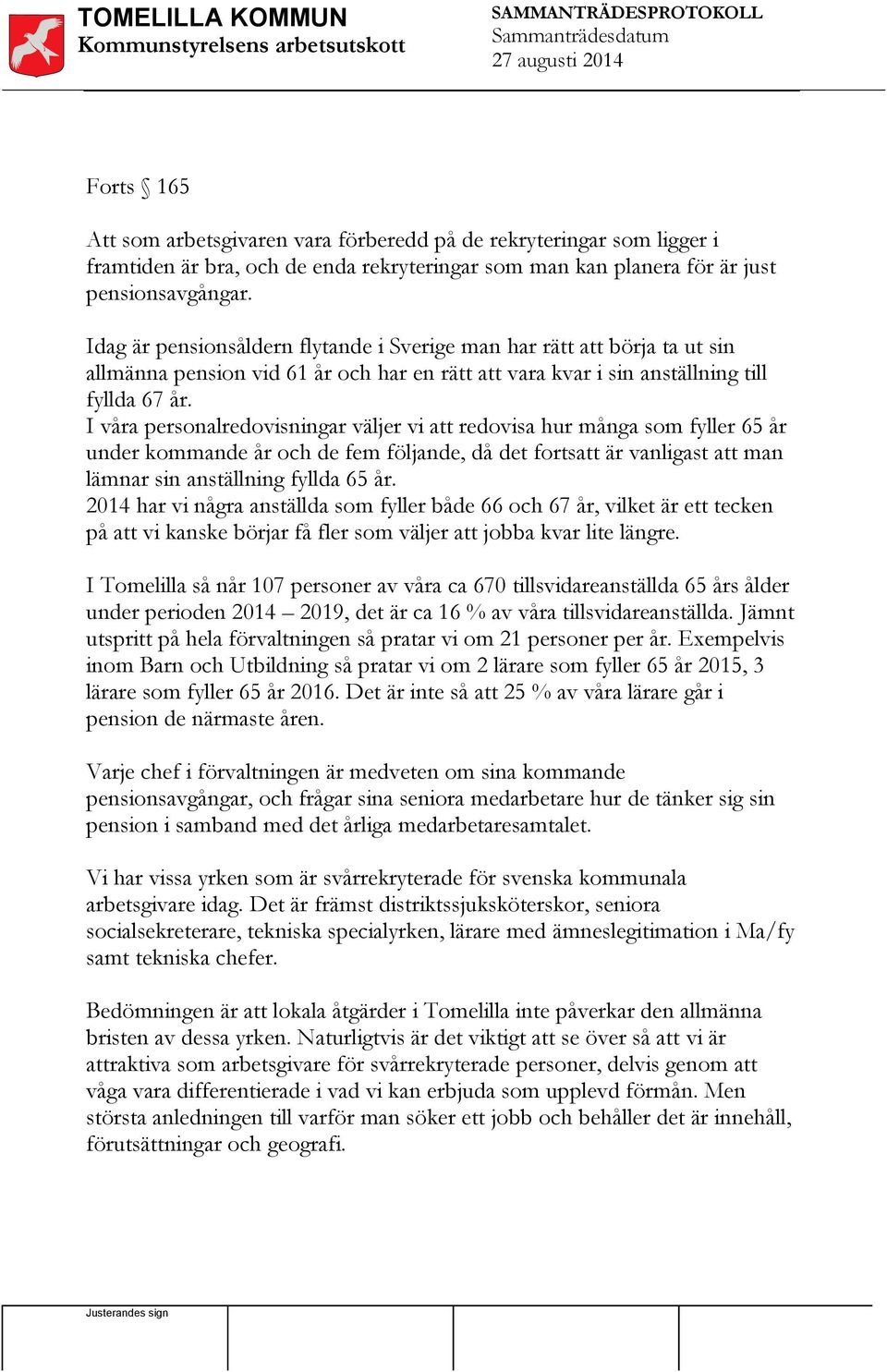 I våra personalredovisningar väljer vi att redovisa hur många som fyller 65 år under kommande år och de fem följande, då det fortsatt är vanligast att man lämnar sin anställning fyllda 65 år.