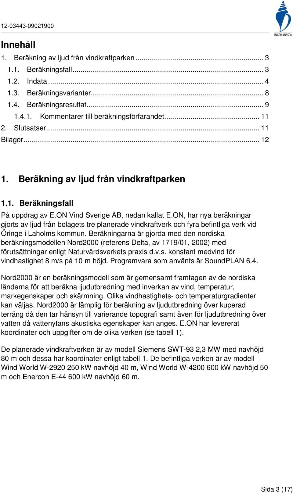 ON, har nya beräkningar gjorts av ljud från bolagets tre planerade vindkraftverk och fyra befintliga verk vid Öringe i Laholms kommun.