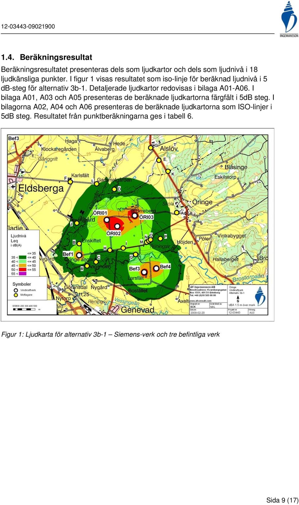 I bilaga A01, A03 och A05 presenteras de beräknade ljudkartorna färgfält i 5dB steg.