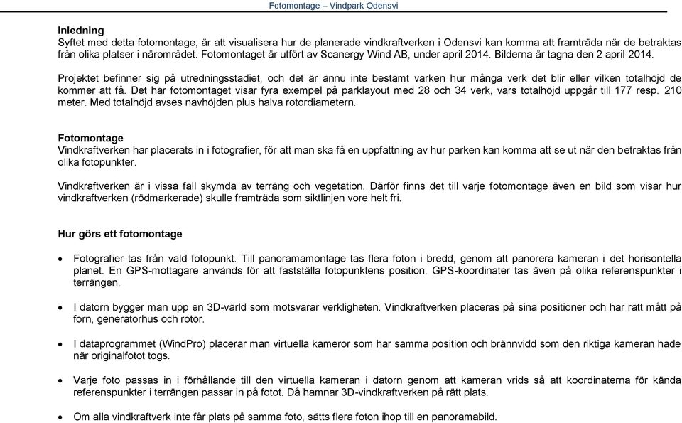 Projektet befinner sig på utredningsstadiet, och det är ännu inte bestämt varken hur många verk det blir eller vilken totalhöjd de kommer att få.