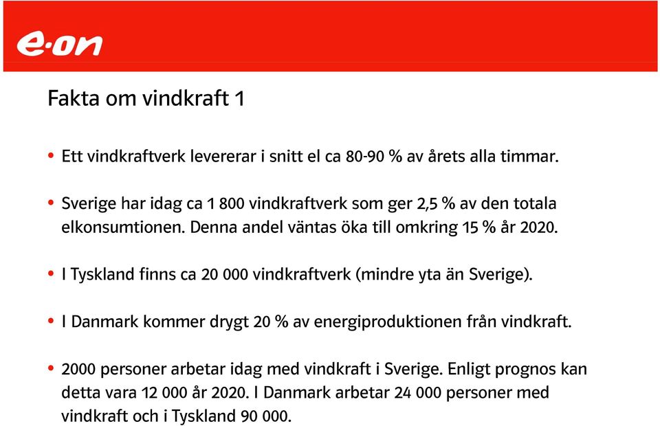 I Tyskland finns ca 20 000 vindkraftverk (mindre yta än Sverige). I Danmark kommer drygt 20 % av energiproduktionen från vindkraft.