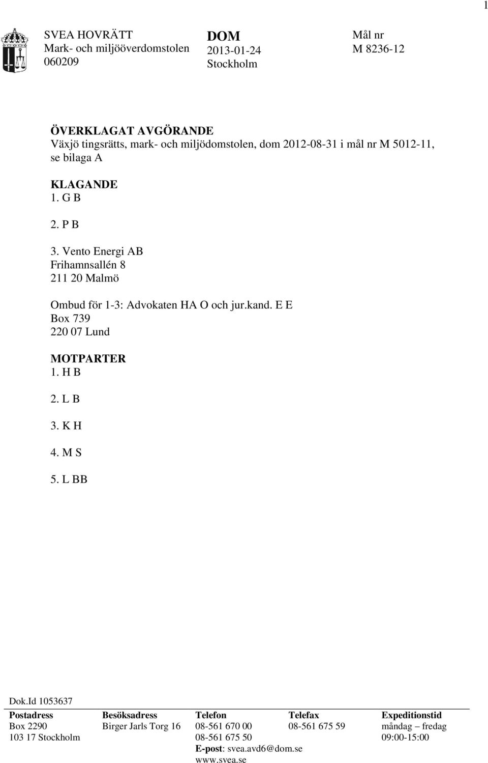 Vento Energi AB Frihamnsallén 8 211 20 Malmö Ombud för 1-3: Advokaten HA O och jur.kand. E E Box 739 220 07 Lund MOTPARTER 1. H B 2. L B 3. K H 4. M S 5.
