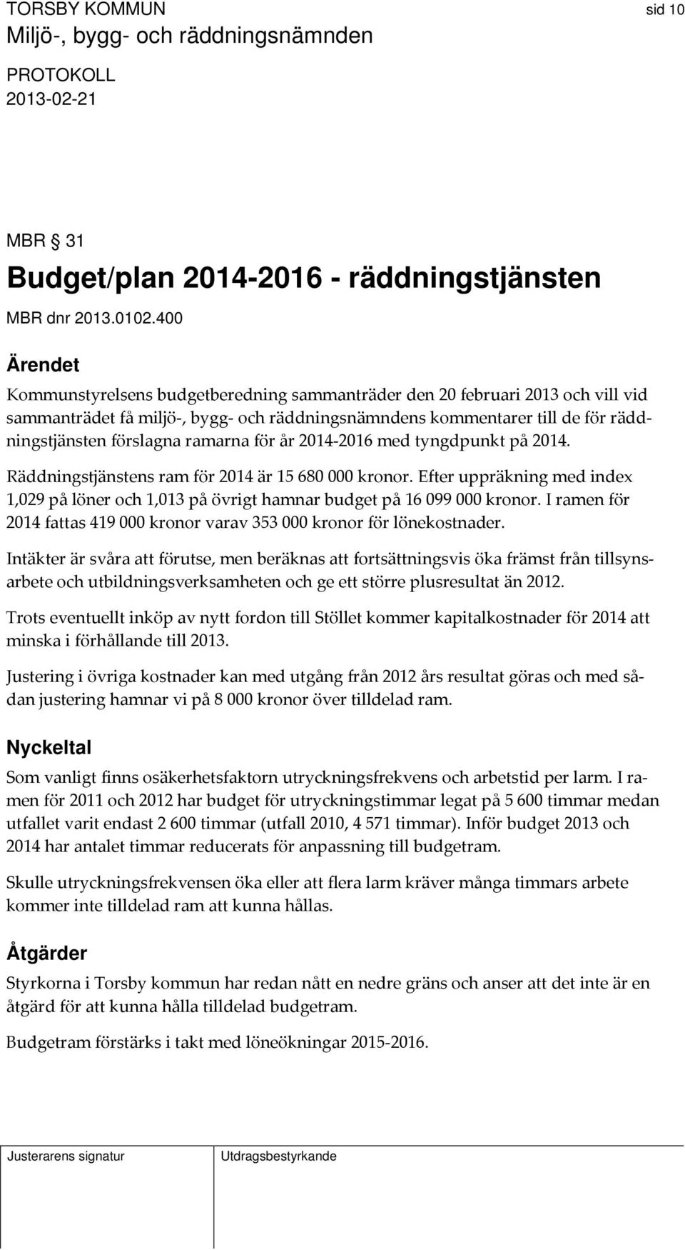 ramarna för år 2014 2016 med tyngdpunkt på 2014. Räddningstjänstens ram för 2014 är 15 680 000 kronor. Efter uppräkning med index 1,029 på löner och 1,013 på övrigt hamnar budget på 16 099 000 kronor.