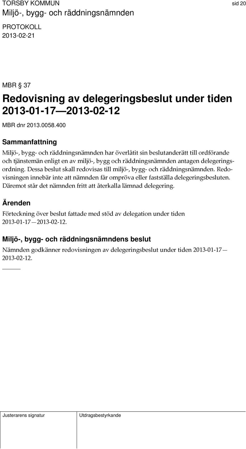 delegeringsordning. Dessa beslut skall redovisas till miljö, bygg och räddningsnämnden. Redovisningen innebär inte att nämnden får ompröva eller fastställa delegeringsbesluten.