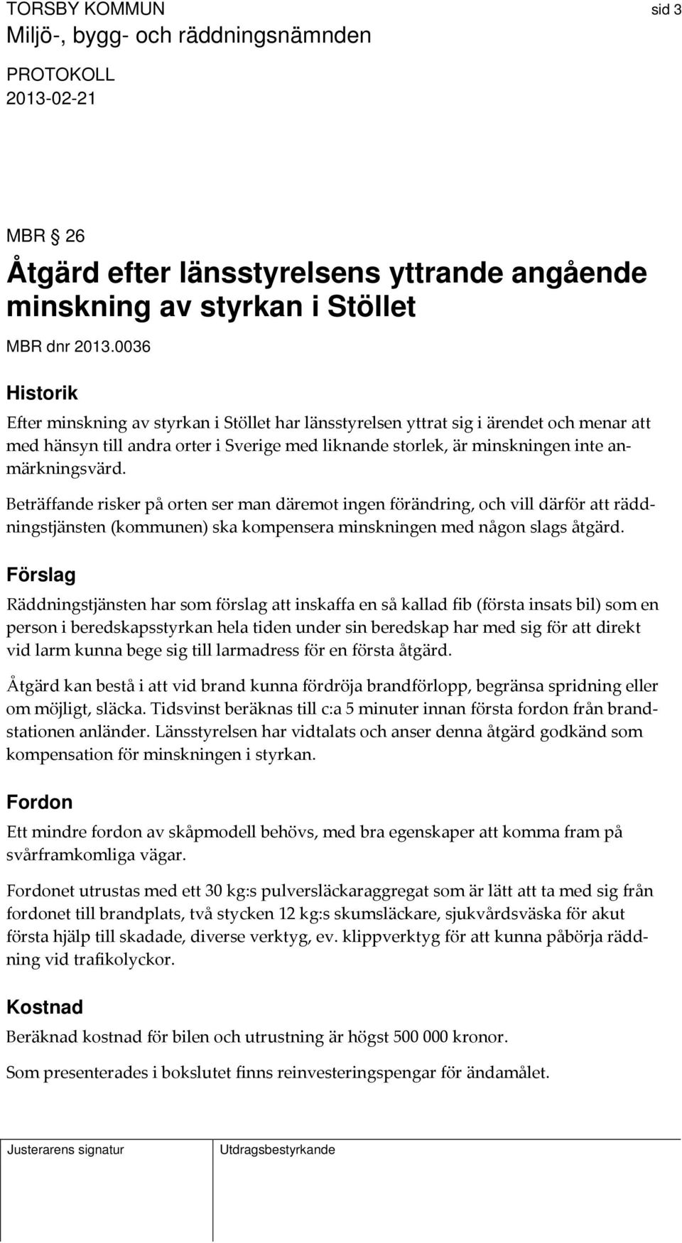 Beträffande risker på orten ser man däremot ingen förändring, och vill därför att räddningstjänsten (kommunen) ska kompensera minskningen med någon slags åtgärd.