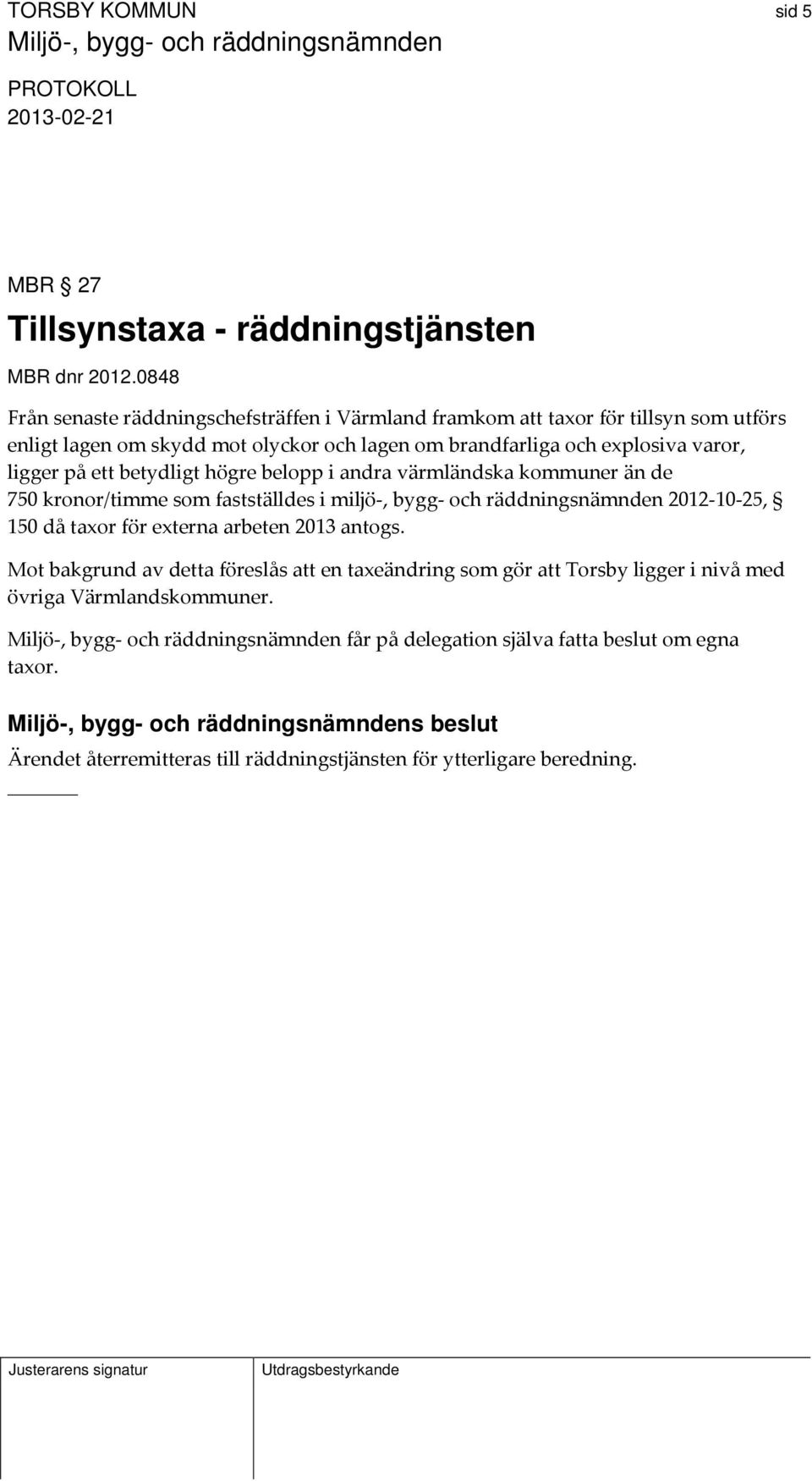 ligger på ett betydligt högre belopp i andra värmländska kommuner än de 750 kronor/timme som fastställdes i miljö, bygg och räddningsnämnden 2012 10 25, 150 då taxor för externa