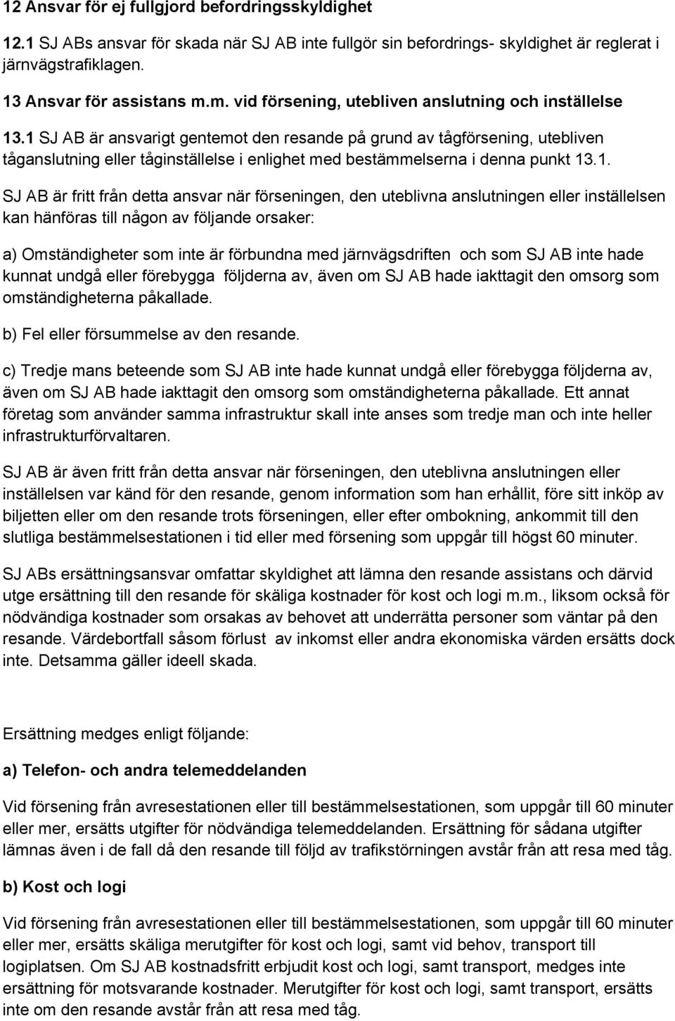 1 SJ AB är ansvarigt gentemot den resande på grund av tågförsening, utebliven tåganslutning eller tåginställelse i enlighet med bestämmelserna i denna punkt 13.1. SJ AB är fritt från detta ansvar när