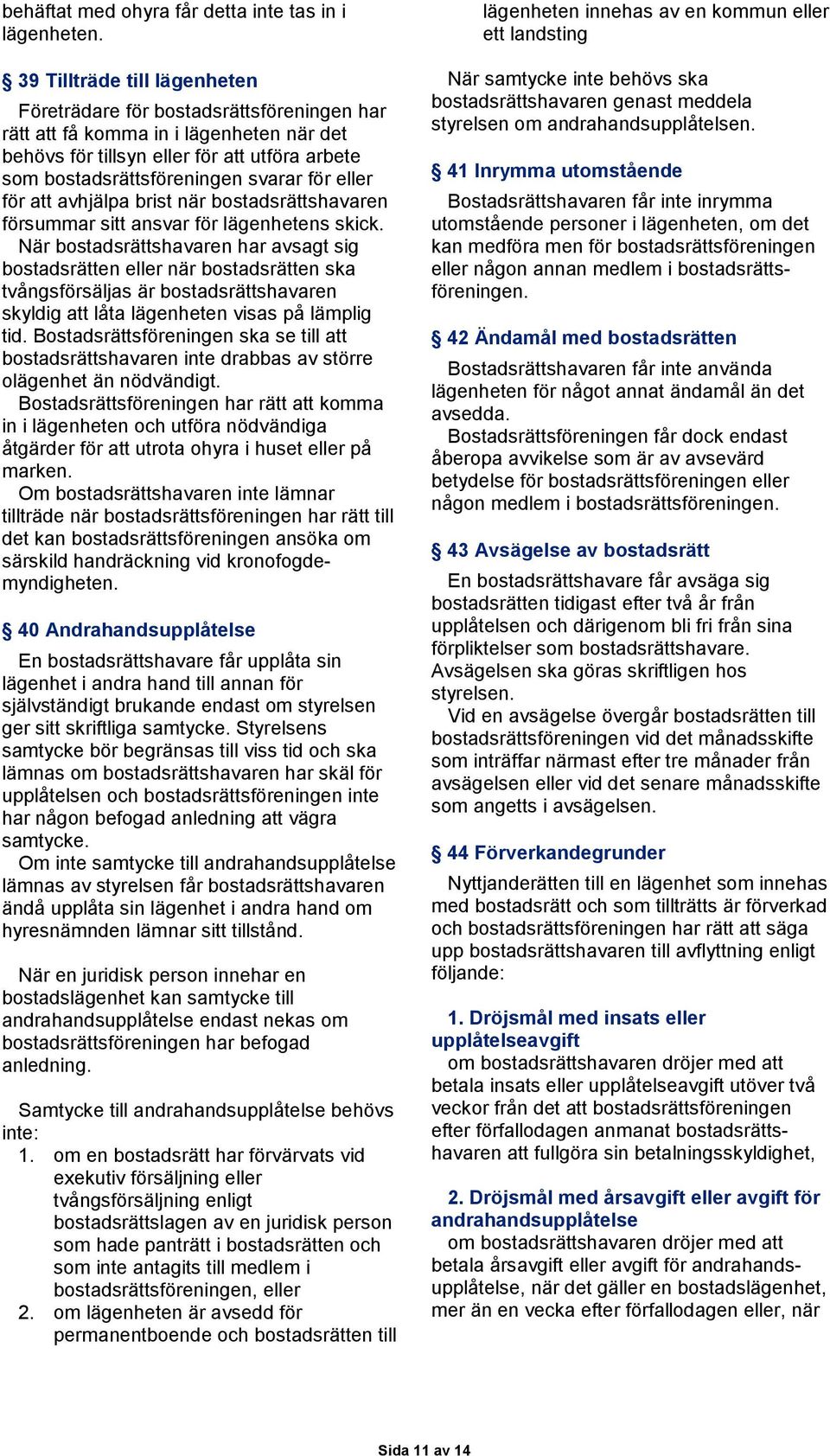 eller för att avhjälpa brist när bostadsrättshavaren försummar sitt ansvar för lägenhetens skick.