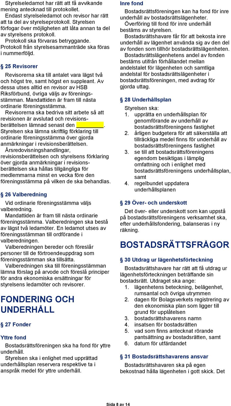 25 Revisorer Revisorerna ska till antalet vara lägst två och högst tre, samt högst en suppleant. Av dessa utses alltid en revisor av HSB Riksförbund, övriga väljs av föreningsstämman.