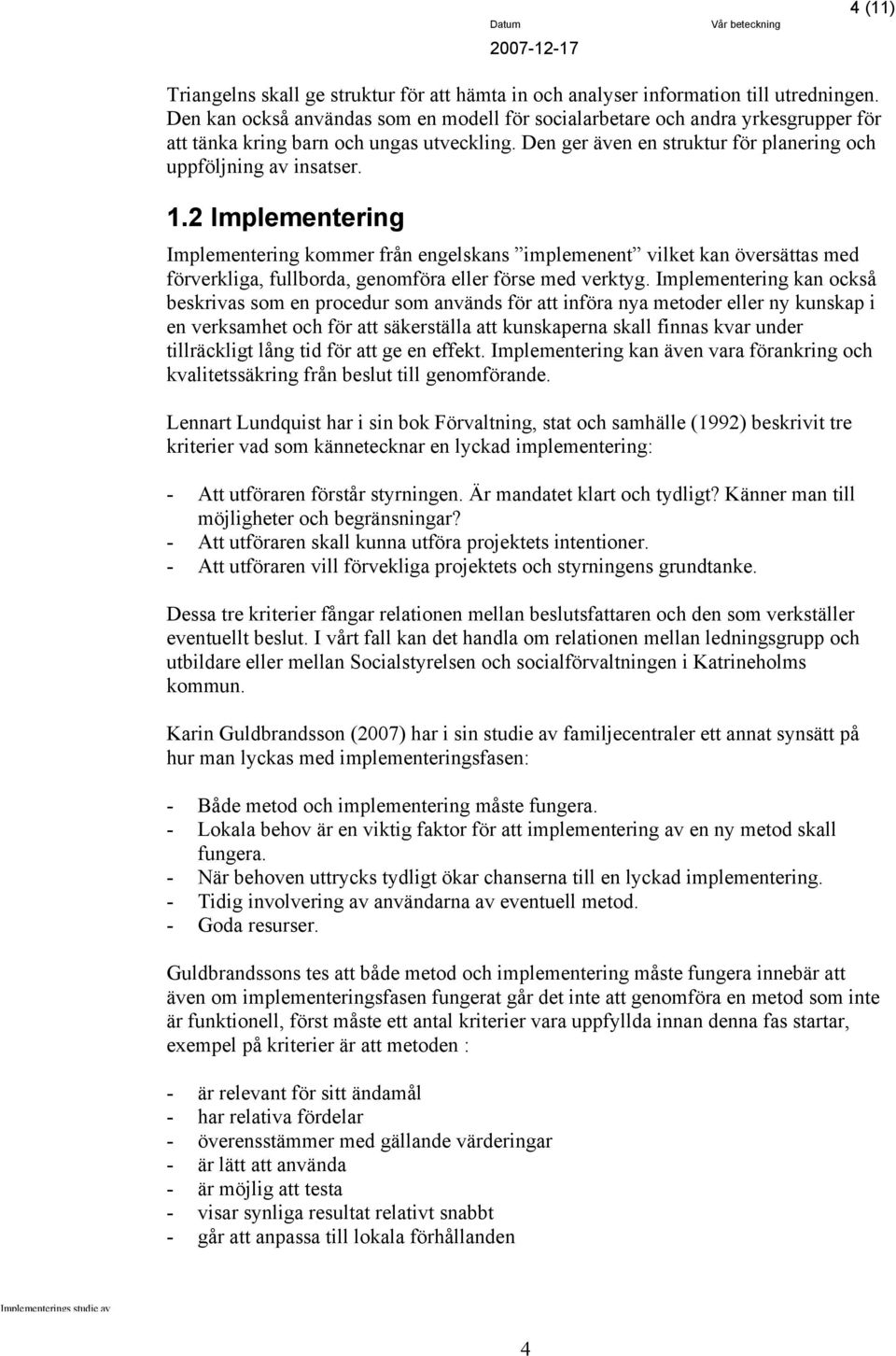 2 Implementering Implementering kommer från engelskans implemenent vilket kan översättas med förverkliga, fullborda, genomföra eller förse med verktyg.