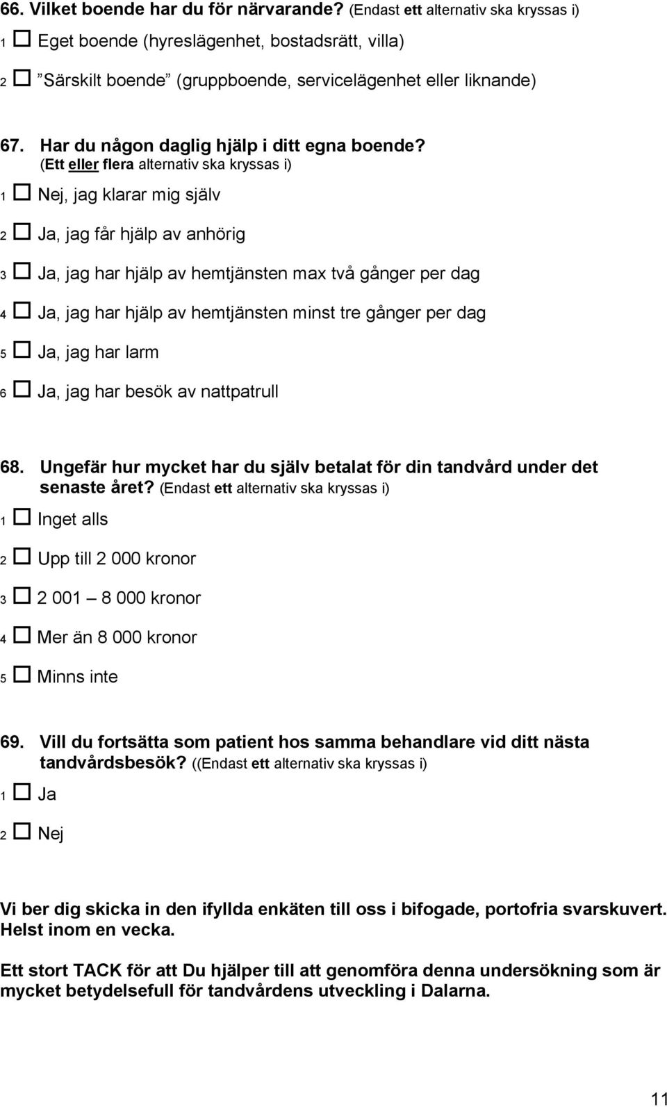 (Ett eller flera alternativ ska kryssas i) 1 Nej, jag klarar mig själv 2 Ja, jag får hjälp av anhörig 3 Ja, jag har hjälp av hemtjänsten max två gånger per dag 4 Ja, jag har hjälp av hemtjänsten